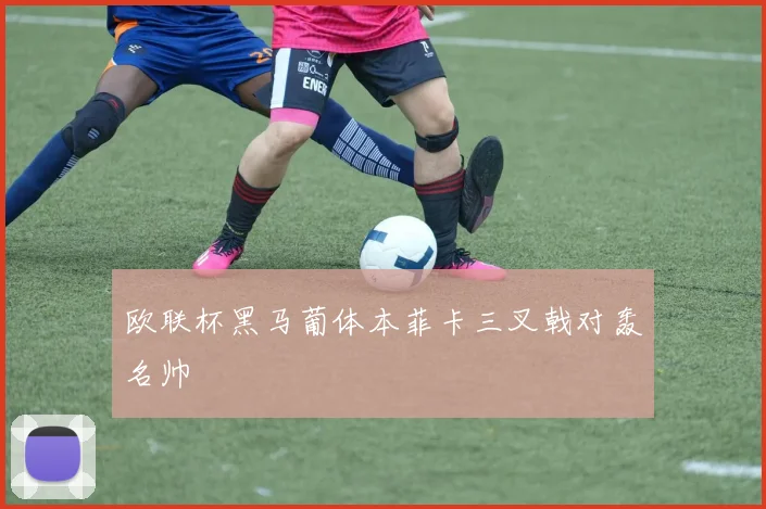 欧联杯黑马葡体本菲卡三叉戟对轰名帅
