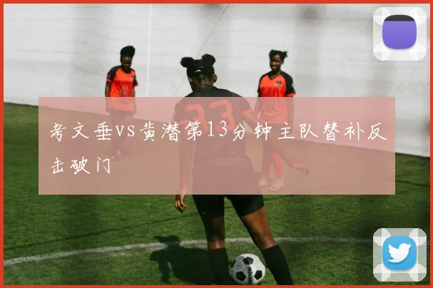 考文垂vs黄潜第13分钟主队替补反击破门