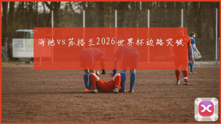 海地vs苏格兰2026世界杯边路突破
