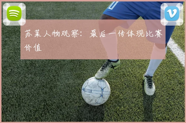 苏莱人物观察：最后一传体现比赛价值