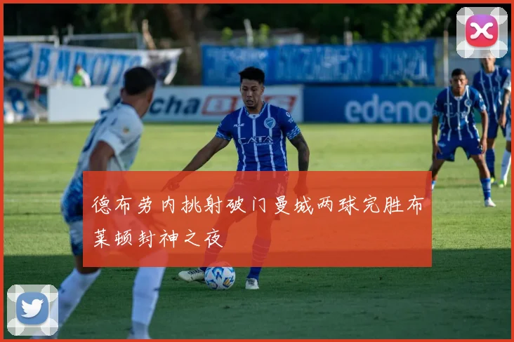 德布劳内挑射破门曼城两球完胜布莱顿封神之夜
