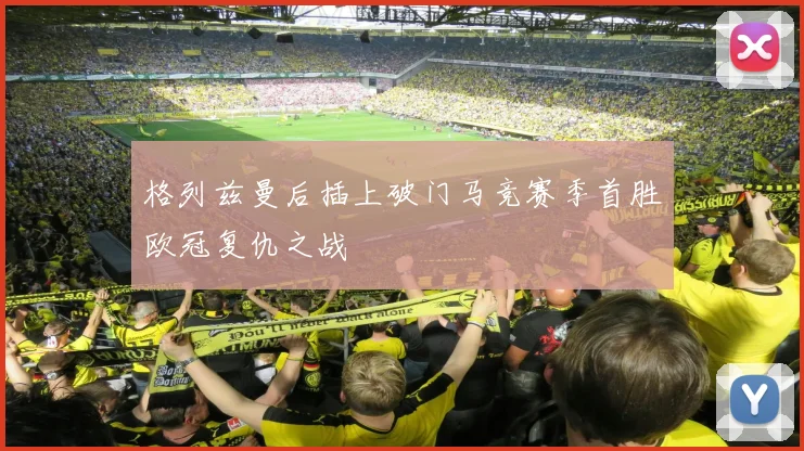 格列兹曼后插上破门马竞赛季首胜欧冠复仇之战