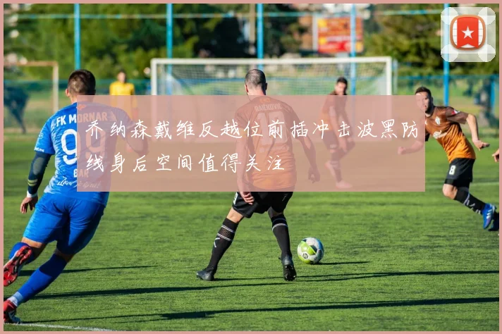 乔纳森戴维反越位前插冲击波黑防线身后空间值得关注